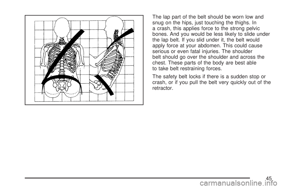 GMC YUKON XL DENALI 2007 Service Manual The lap part of the belt should be worn low and
snug on the hips, just touching the thighs. In
a crash, this applies force to the strong pelvic
bones. And you would be less likely to slide under
the l