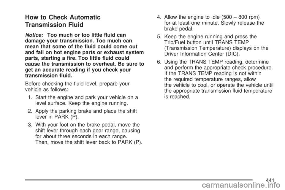 GMC YUKON XL DENALI 2007  Owners Manual How to Check Automatic
Transmission Fluid
Notice:Too much or too little �uid can
damage your transmission. Too much can
mean that some of the �uid could come out
and fall on hot engine parts or exhaus