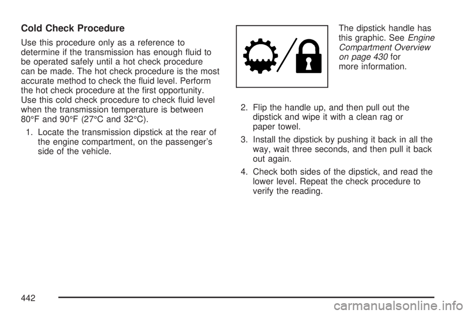 GMC YUKON XL DENALI 2007  Owners Manual Cold Check Procedure
Use this procedure only as a reference to
determine if the transmission has enough �uid to
be operated safely until a hot check procedure
can be made. The hot check procedure is t