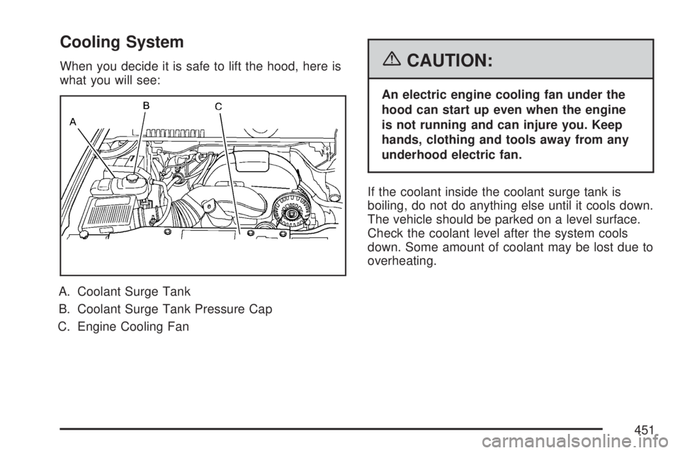GMC YUKON XL DENALI 2007 Owners Manual Cooling System
When you decide it is safe to lift the hood, here is
what you will see:
A. Coolant Surge Tank
B. Coolant Surge Tank Pressure Cap
C. Engine Cooling Fan{CAUTION:
An electric engine coolin GMC YUKON XL DENALI 2007 Owners Manual Cooling System
When you decide it is safe to lift the hood, here is
what you will see:
A. Coolant Surge Tank
B. Coolant Surge Tank Pressure Cap
C. Engine Cooling Fan{CAUTION:
An electric engine coolin