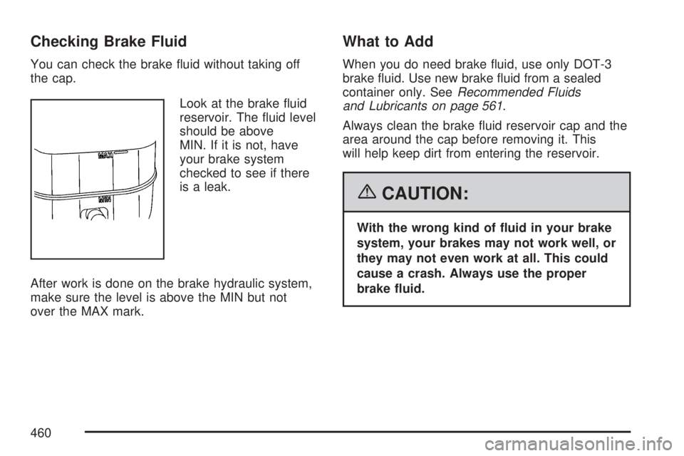 GMC YUKON XL DENALI 2007  Owners Manual Checking Brake Fluid
You can check the brake �uid without taking off
the cap.
Look at the brake �uid
reservoir. The �uid level
should be above
MIN. If it is not, have
your brake system
checked to see 