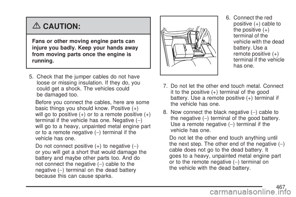 GMC YUKON XL DENALI 2007  Owners Manual {CAUTION:
Fans or other moving engine parts can
injure you badly. Keep your hands away
from moving parts once the engine is
running.
5. Check that the jumper cables do not have
loose or missing insula