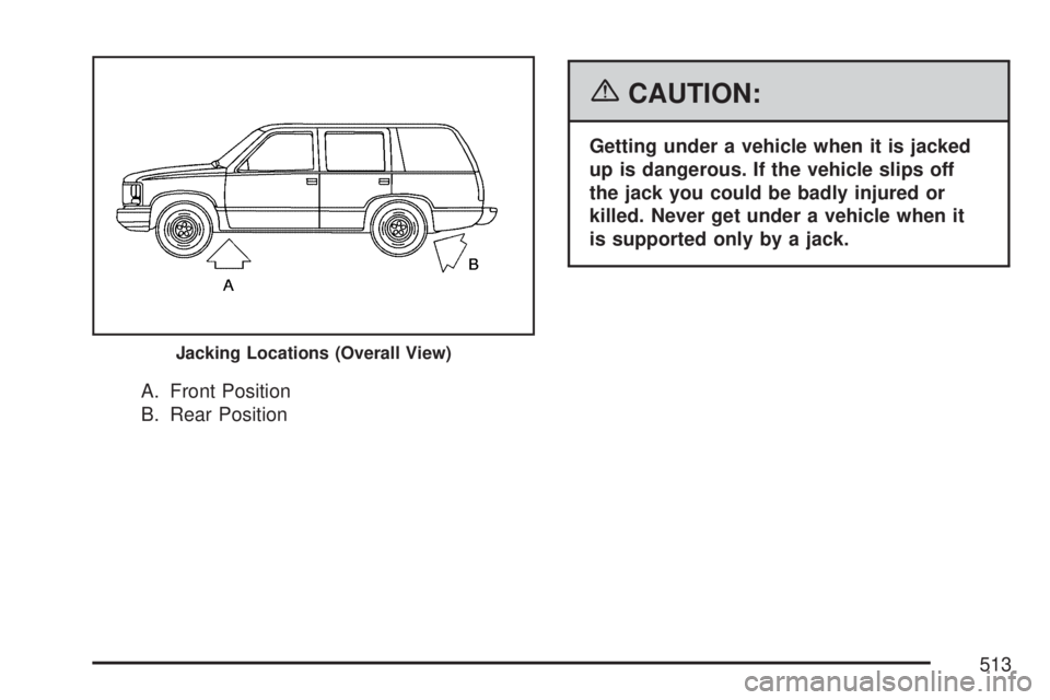 GMC YUKON XL DENALI 2007  Owners Manual A. Front Position
B. Rear Position
{CAUTION:
Getting under a vehicle when it is jacked
up is dangerous. If the vehicle slips off
the jack you could be badly injured or
killed. Never get under a vehicl