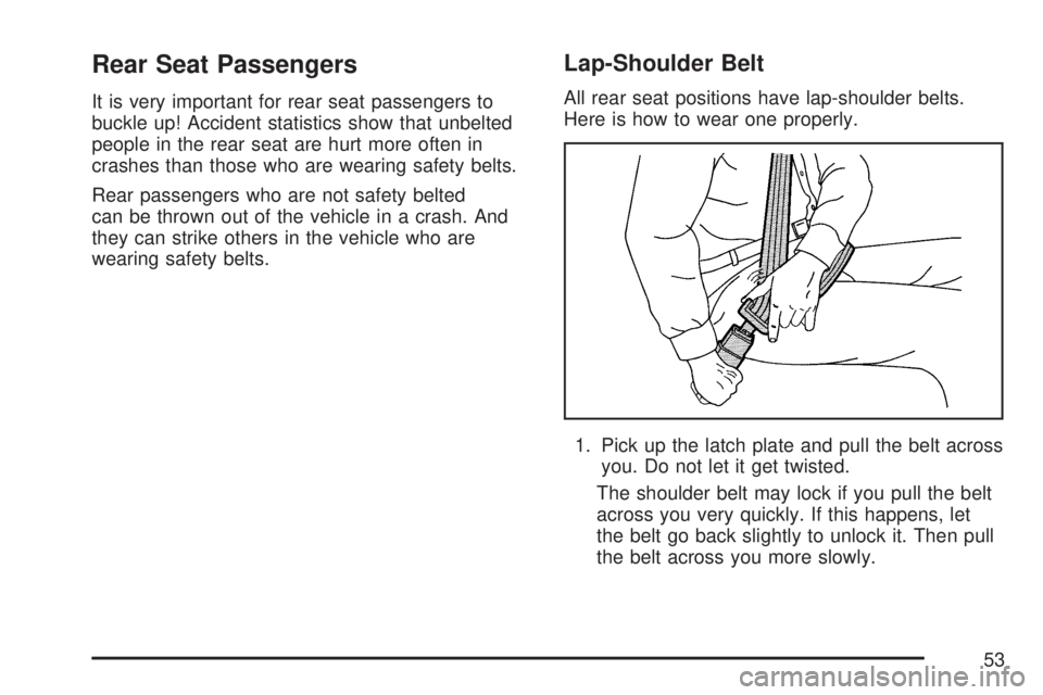 GMC YUKON XL DENALI 2007 Workshop Manual Rear Seat Passengers
It is very important for rear seat passengers to
buckle up! Accident statistics show that unbelted
people in the rear seat are hurt more often in
crashes than those who are wearin
