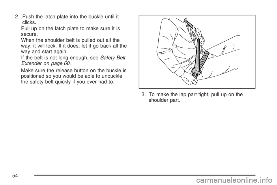 GMC YUKON XL DENALI 2007 Workshop Manual 2. Push the latch plate into the buckle until it
clicks.
Pull up on the latch plate to make sure it is
secure.
When the shoulder belt is pulled out all the
way, it will lock. If it does, let it go bac