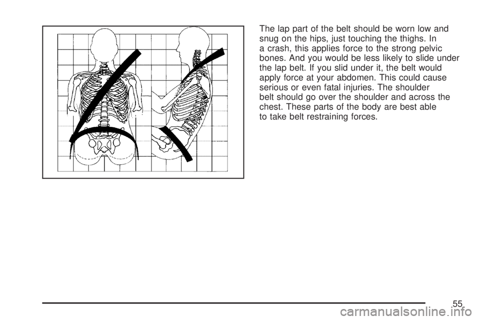 GMC YUKON XL DENALI 2007 Workshop Manual The lap part of the belt should be worn low and
snug on the hips, just touching the thighs. In
a crash, this applies force to the strong pelvic
bones. And you would be less likely to slide under
the l