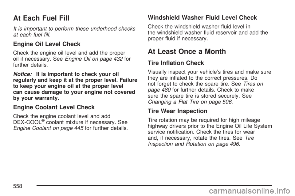 GMC YUKON XL DENALI 2007  Owners Manual At Each Fuel Fill
It is important to perform these underhood checks
at each fuel �ll.
Engine Oil Level Check
Check the engine oil level and add the proper
oil if necessary. SeeEngine Oil on page 432fo