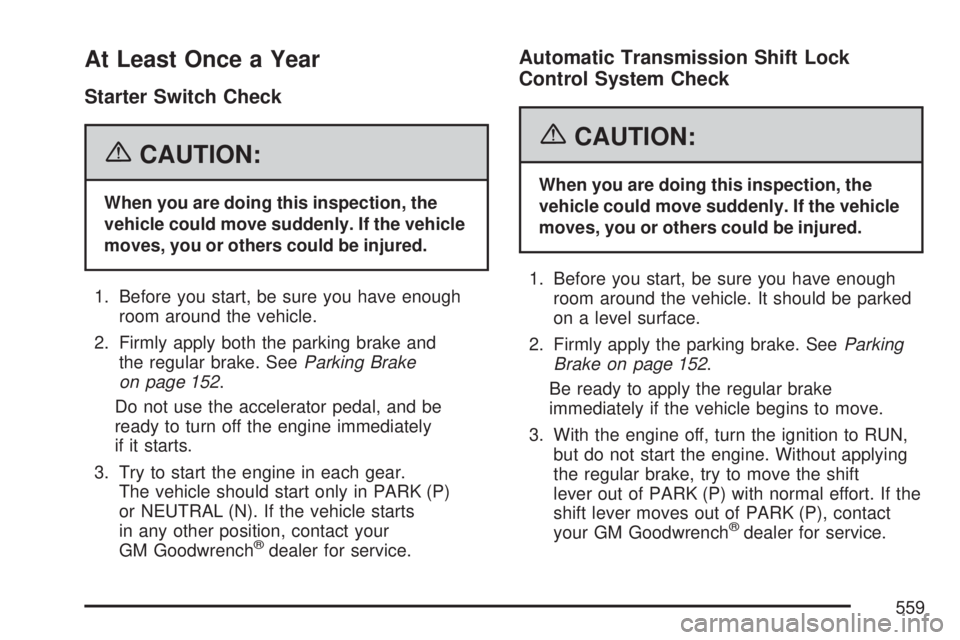 GMC YUKON XL DENALI 2007  Owners Manual At Least Once a Year
Starter Switch Check
{CAUTION:
When you are doing this inspection, the
vehicle could move suddenly. If the vehicle
moves, you or others could be injured.
1. Before you start, be s