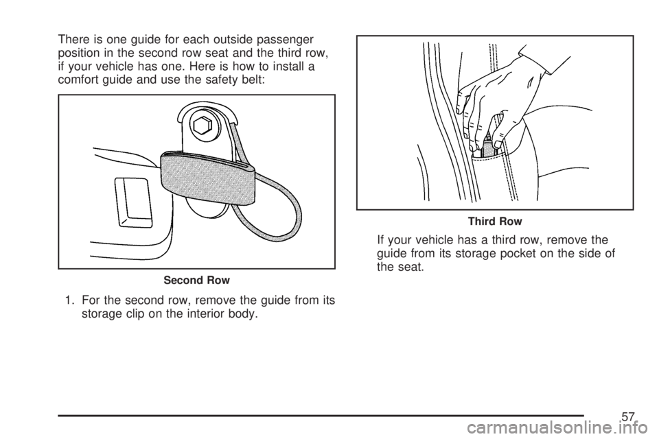 GMC YUKON XL DENALI 2007 Workshop Manual There is one guide for each outside passenger
position in the second row seat and the third row,
if your vehicle has one. Here is how to install a
comfort guide and use the safety belt:
1. For the sec