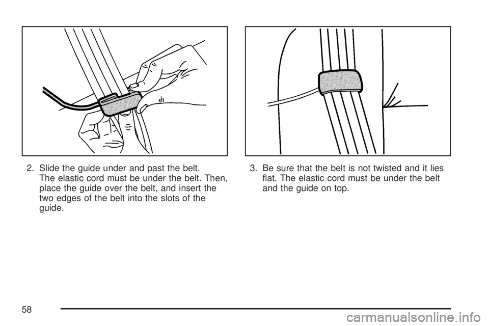GMC YUKON XL DENALI 2007 Workshop Manual 2. Slide the guide under and past the belt.
The elastic cord must be under the belt. Then,
place the guide over the belt, and insert the
two edges of the belt into the slots of the
guide.3. Be sure th