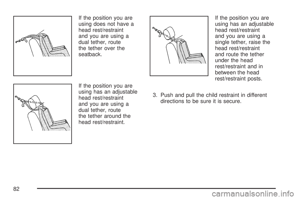 GMC YUKON XL DENALI 2007 Manual Online If the position you are
using does not have a
head rest/restraint
and you are using a
dual tether, route
the tether over the
seatback.
If the position you are
using has an adjustable
head rest/restrai GMC YUKON XL DENALI 2007 Manual Online If the position you are
using does not have a
head rest/restraint
and you are using a
dual tether, route
the tether over the
seatback.
If the position you are
using has an adjustable
head rest/restrai