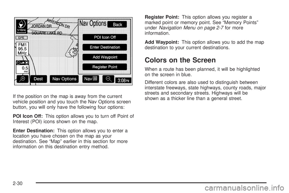GMC YUKON XL DENALI 2005 Owners Guide If the position on the map is away from the current
vehicle position and you touch the Nav Options screen
button, you will only have the following four options:
POI Icon Off:This option allows you to 