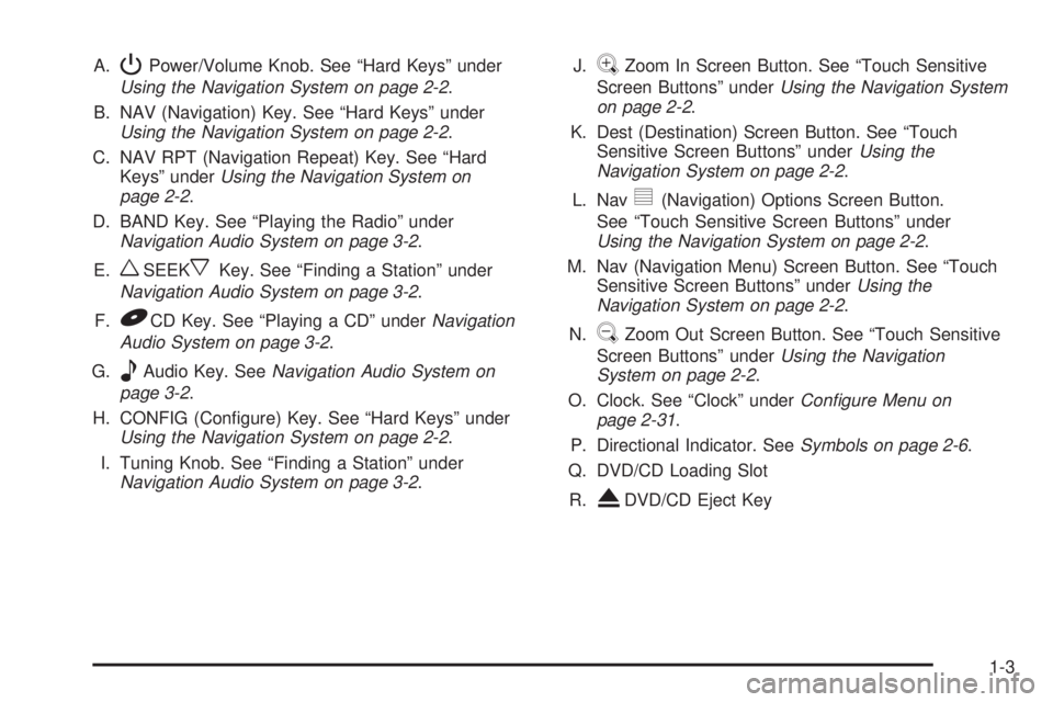 GMC YUKON XL DENALI 2005 Owners Manual A.PPower/Volume Knob. See “Hard Keys” under
Using the Navigation System on page 2-2.
B. NAV (Navigation) Key. See “Hard Keys” under
Using the Navigation System on page 2-2.
C. NAV RPT (Navigat GMC YUKON XL DENALI 2005 Owners Manual A.PPower/Volume Knob. See “Hard Keys” under
Using the Navigation System on page 2-2.
B. NAV (Navigation) Key. See “Hard Keys” under
Using the Navigation System on page 2-2.
C. NAV RPT (Navigat