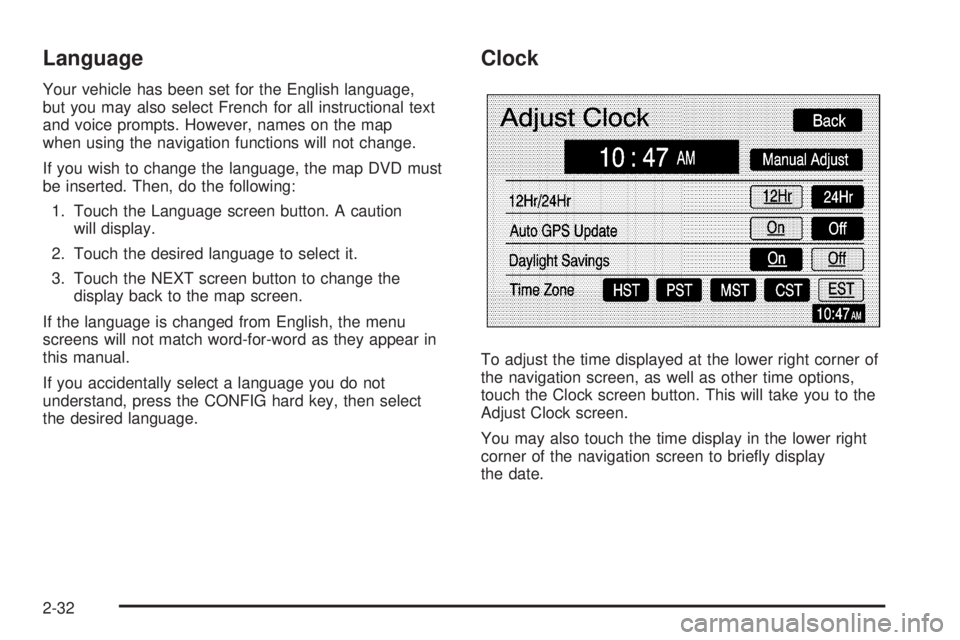 GMC YUKON XL DENALI 2005 Service Manual Language
Your vehicle has been set for the English language,
but you may also select French for all instructional text
and voice prompts. However, names on the map
when using the navigation functions 