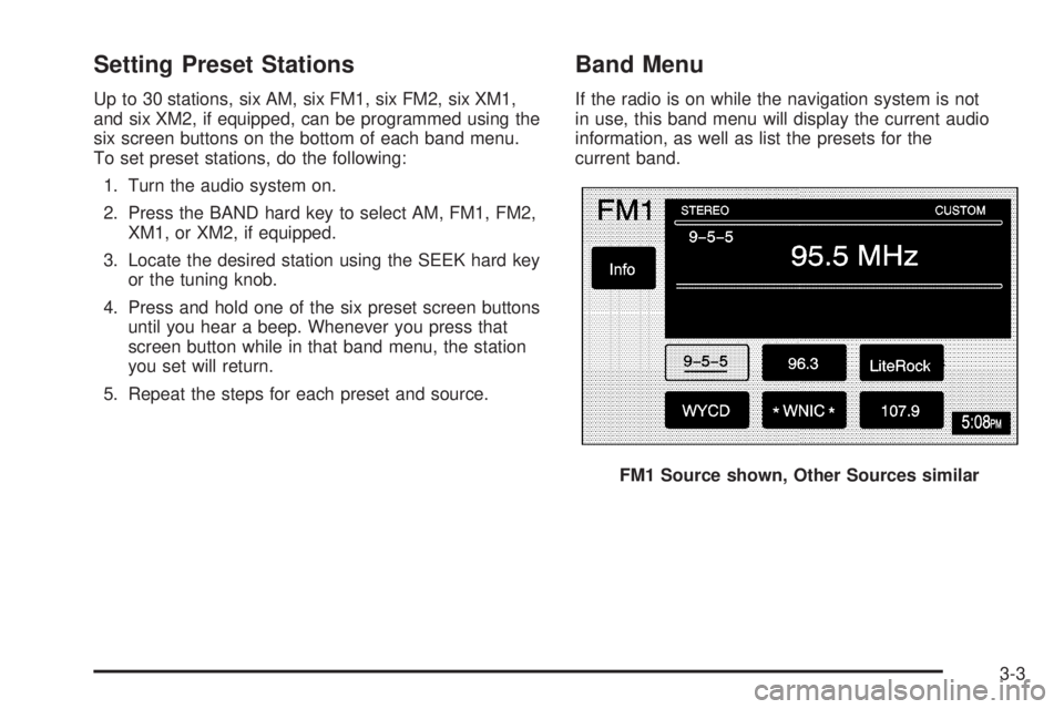 GMC YUKON XL DENALI 2005 Service Manual Setting Preset Stations
Up to 30 stations, six AM, six FM1, six FM2, six XM1,
and six XM2, if equipped, can be programmed using the
six screen buttons on the bottom of each band menu.
To set preset st