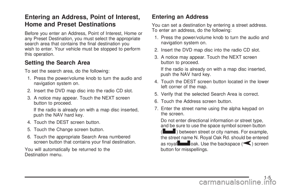 GMC YUKON XL DENALI 2005 Owners Manual Entering an Address, Point of Interest,
Home and Preset Destinations
Before you enter an Address, Point of Interest, Home or
any Preset Destination, you must select the appropriate
search area that co GMC YUKON XL DENALI 2005 Owners Manual Entering an Address, Point of Interest,
Home and Preset Destinations
Before you enter an Address, Point of Interest, Home or
any Preset Destination, you must select the appropriate
search area that co