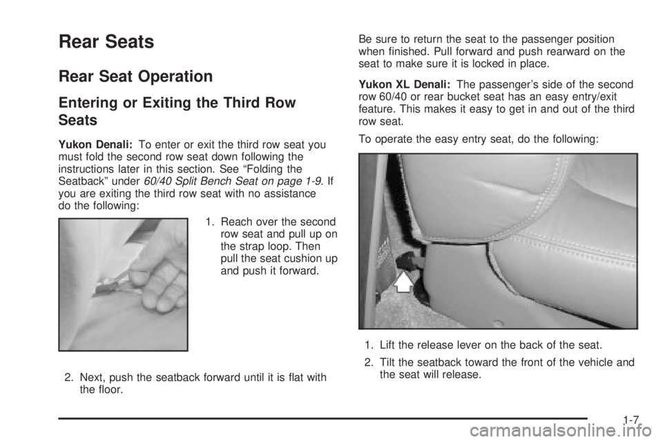 GMC YUKON XL DENALI 2004 User Guide Rear Seats
Rear Seat Operation
Entering or Exiting the Third Row
Seats
Yukon Denali:To enter or exit the third row seat you
must fold the second row seat down following the
instructions later in this GMC YUKON XL DENALI 2004 User Guide Rear Seats
Rear Seat Operation
Entering or Exiting the Third Row
Seats
Yukon Denali:To enter or exit the third row seat you
must fold the second row seat down following the
instructions later in this