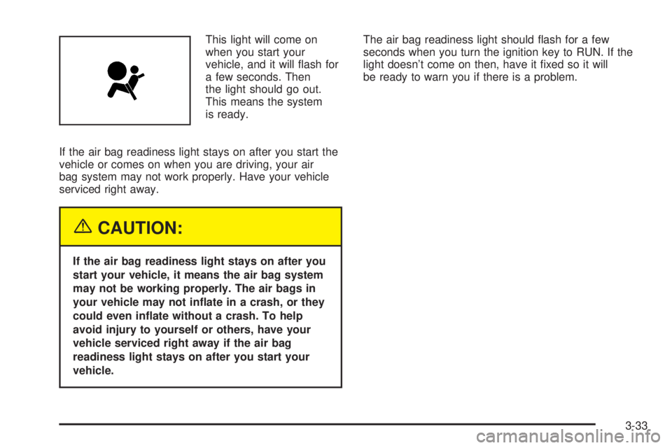 GMC YUKON XL DENALI 2004 Owners Manual This light will come on
when you start your
vehicle, and it will ¯ash for
a few seconds. Then
the light should go out.
This means the system
is ready.
If the air bag readiness light stays on after yo GMC YUKON XL DENALI 2004 Owners Manual This light will come on
when you start your
vehicle, and it will ¯ash for
a few seconds. Then
the light should go out.
This means the system
is ready.
If the air bag readiness light stays on after yo