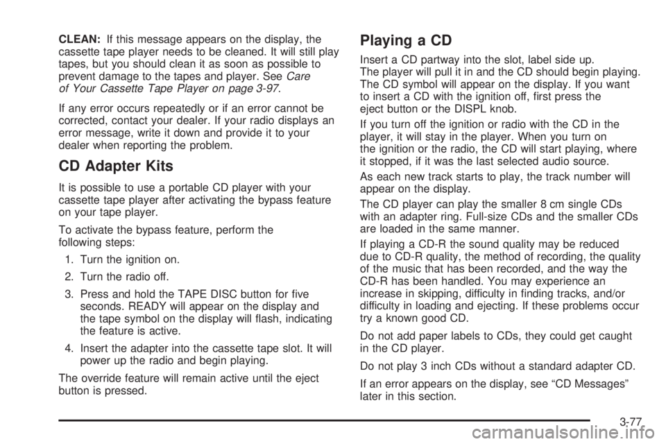 GMC YUKON XL DENALI 2004 Owners Manual CLEAN:If this message appears on the display, the
cassette tape player needs to be cleaned. It will still play
tapes, but you should clean it as soon as possible to
prevent damage to the tapes and pla GMC YUKON XL DENALI 2004 Owners Manual CLEAN:If this message appears on the display, the
cassette tape player needs to be cleaned. It will still play
tapes, but you should clean it as soon as possible to
prevent damage to the tapes and pla