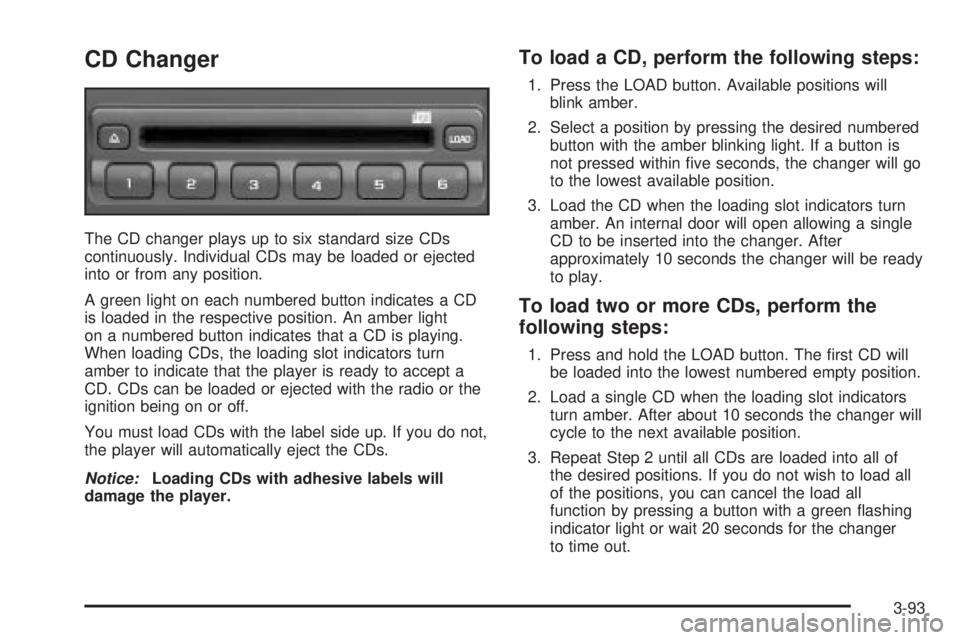 GMC YUKON XL DENALI 2004 Owners Manual CD Changer
The CD changer plays up to six standard size CDs
continuously. Individual CDs may be loaded or ejected
into or from any position.
A green light on each numbered button indicates a CD
is loa GMC YUKON XL DENALI 2004 Owners Manual CD Changer
The CD changer plays up to six standard size CDs
continuously. Individual CDs may be loaded or ejected
into or from any position.
A green light on each numbered button indicates a CD
is loa