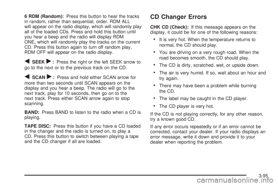 GMC YUKON XL DENALI 2004 Owners Manual 6 RDM (Random):Press this button to hear the tracks
in random, rather than sequential, order. RDM ALL
will appear on the radio display, which will randomly play
all of the loaded CDs. Press and hold t GMC YUKON XL DENALI 2004 Owners Manual 6 RDM (Random):Press this button to hear the tracks
in random, rather than sequential, order. RDM ALL
will appear on the radio display, which will randomly play
all of the loaded CDs. Press and hold t