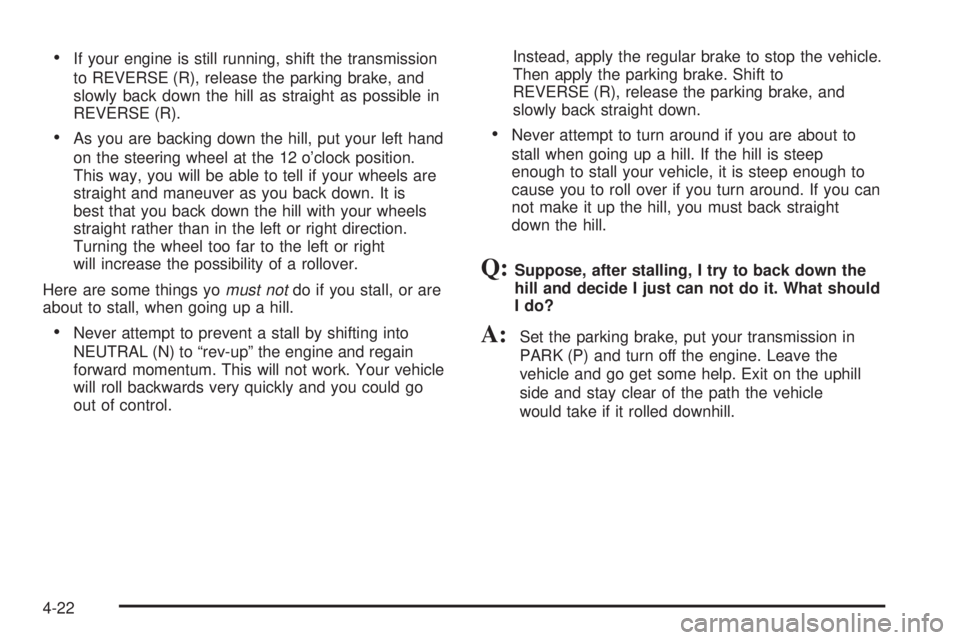 GMC YUKON XL DENALI 2004 Owners Manual ·If your engine is still running, shift the transmission
to REVERSE (R), release the parking brake, and
slowly back down the hill as straight as possible in
REVERSE (R).
·As you are backing down the GMC YUKON XL DENALI 2004 Owners Manual ·If your engine is still running, shift the transmission
to REVERSE (R), release the parking brake, and
slowly back down the hill as straight as possible in
REVERSE (R).
·As you are backing down the