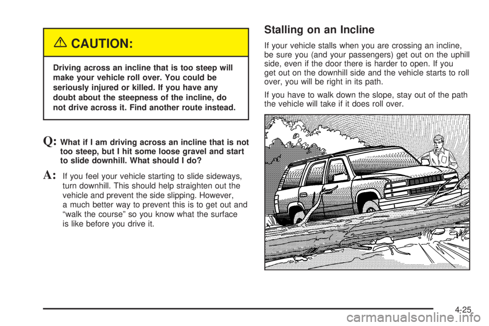 GMC YUKON XL DENALI 2004 Owners Manual {CAUTION:
Driving across an incline that is too steep will
make your vehicle roll over. You could be
seriously injured or killed. If you have any
doubt about the steepness of the incline, do
not drive GMC YUKON XL DENALI 2004 Owners Manual {CAUTION:
Driving across an incline that is too steep will
make your vehicle roll over. You could be
seriously injured or killed. If you have any
doubt about the steepness of the incline, do
not drive
