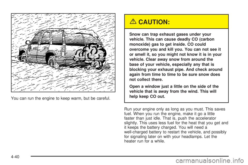 GMC YUKON XL DENALI 2004 Owners Manual You can run the engine to keep warm, but be careful.
{CAUTION:
Snow can trap exhaust gases under your
vehicle. This can cause deadly CO (carbon
monoxide) gas to get inside. CO could
overcome you and k