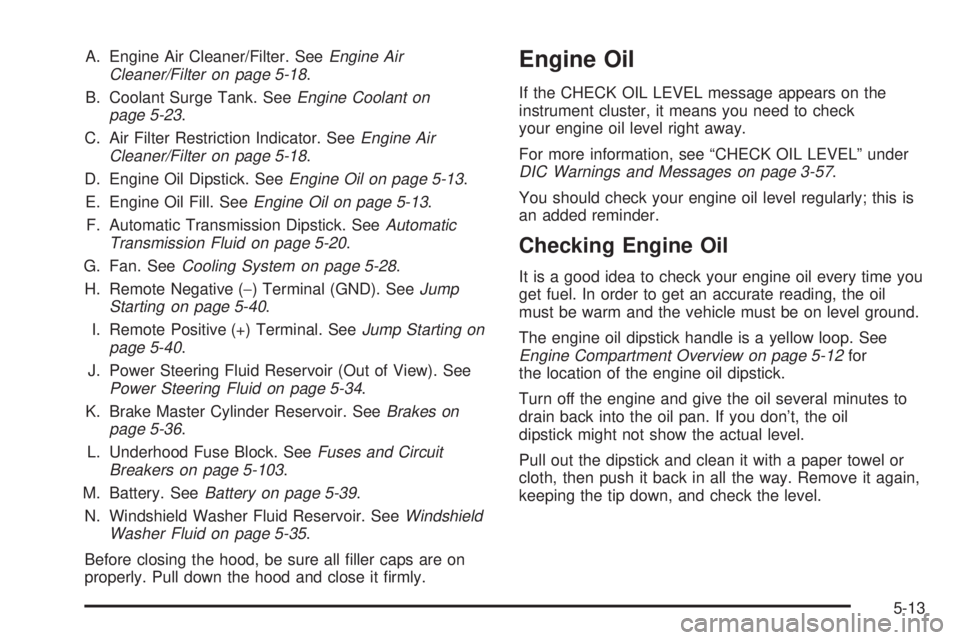 GMC YUKON XL DENALI 2004 Owners Manual A. Engine Air Cleaner/Filter. SeeEngine Air
Cleaner/Filter on page 5-18.
B. Coolant Surge Tank. See
Engine Coolant on
page 5-23.
C. Air Filter Restriction Indicator. See
Engine Air
Cleaner/Filter on p GMC YUKON XL DENALI 2004 Owners Manual A. Engine Air Cleaner/Filter. SeeEngine Air
Cleaner/Filter on page 5-18.
B. Coolant Surge Tank. See
Engine Coolant on
page 5-23.
C. Air Filter Restriction Indicator. See
Engine Air
Cleaner/Filter on p