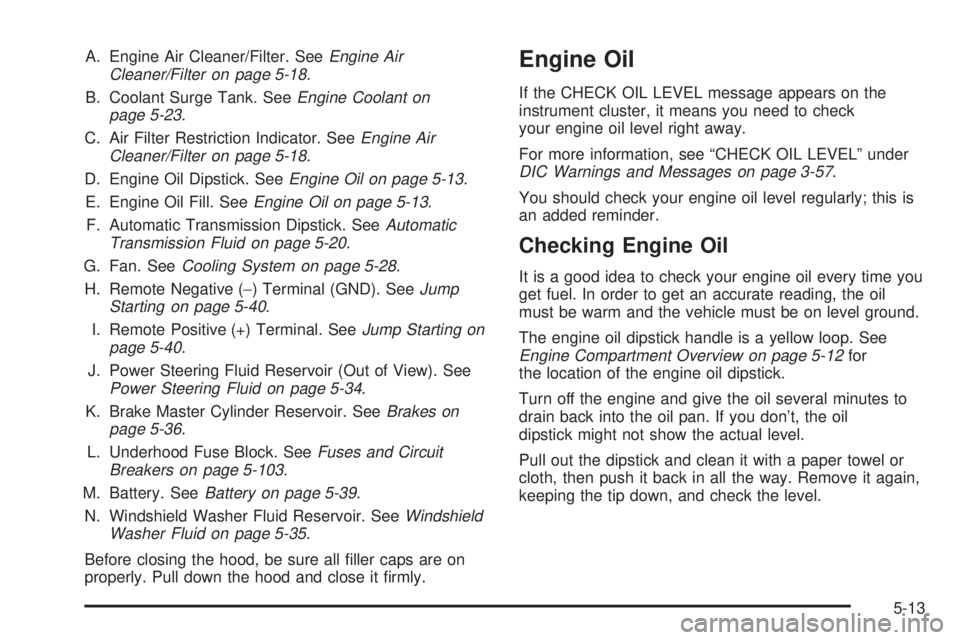 GMC YUKON XL DENALI 2004  Owners Manual A. Engine Air Cleaner/Filter. SeeEngine Air
Cleaner/Filter on page 5-18.
B. Coolant Surge Tank. See
Engine Coolant on
page 5-23.
C. Air Filter Restriction Indicator. See
Engine Air
Cleaner/Filter on p