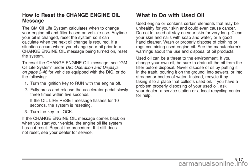 GMC YUKON XL DENALI 2004 Owners Manual How to Reset the CHANGE ENGINE OIL
Message
The GM Oil Life System calculates when to change
your engine oil and ®lter based on vehicle use. Anytime
your oil is changed, reset the system so it can
cal GMC YUKON XL DENALI 2004 Owners Manual How to Reset the CHANGE ENGINE OIL
Message
The GM Oil Life System calculates when to change
your engine oil and ®lter based on vehicle use. Anytime
your oil is changed, reset the system so it can
cal