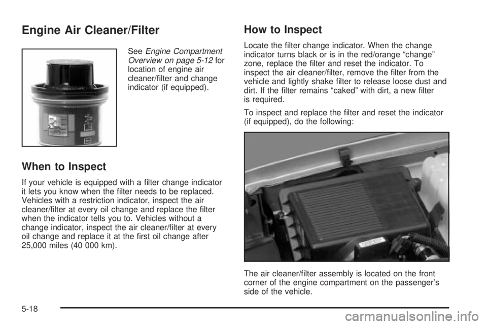 GMC YUKON XL DENALI 2004 Owners Manual Engine Air Cleaner/Filter
SeeEngine Compartment
Overview on page 5-12for
location of engine air
cleaner/®lter and change
indicator (if equipped).
When to Inspect
If your vehicle is equipped with a ® GMC YUKON XL DENALI 2004 Owners Manual Engine Air Cleaner/Filter
SeeEngine Compartment
Overview on page 5-12for
location of engine air
cleaner/®lter and change
indicator (if equipped).
When to Inspect
If your vehicle is equipped with a ®