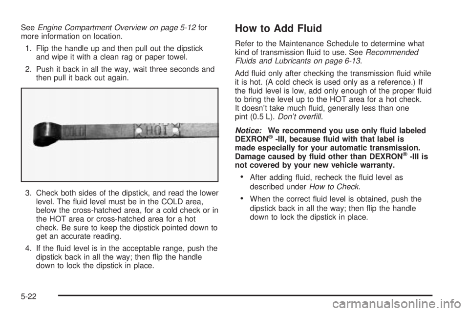 GMC YUKON XL DENALI 2004 Owners Manual SeeEngine Compartment Overview on page 5-12for
more information on location.
1. Flip the handle up and then pull out the dipstick
and wipe it with a clean rag or paper towel.
2. Push it back in all th GMC YUKON XL DENALI 2004 Owners Manual SeeEngine Compartment Overview on page 5-12for
more information on location.
1. Flip the handle up and then pull out the dipstick
and wipe it with a clean rag or paper towel.
2. Push it back in all th