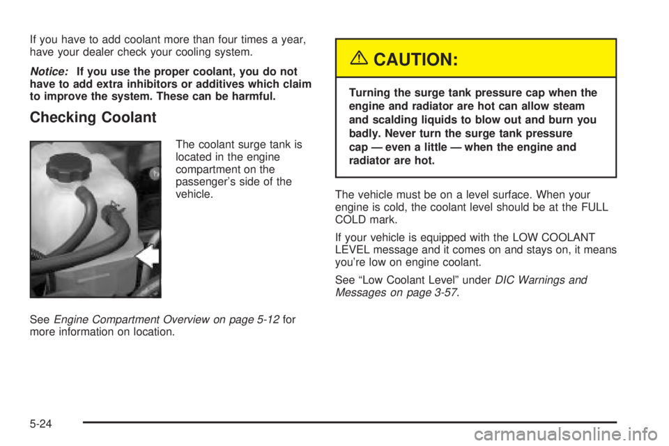 GMC YUKON XL DENALI 2004  Owners Manual If you have to add coolant more than four times a year,
have your dealer check your cooling system.
Notice:If you use the proper coolant, you do not
have to add extra inhibitors or additives which cla