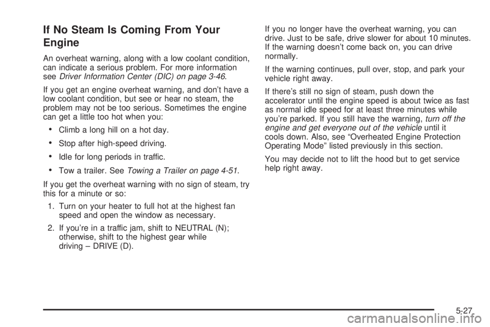 GMC YUKON XL DENALI 2004  Owners Manual If No Steam Is Coming From Your
Engine
An overheat warning, along with a low coolant condition,
can indicate a serious problem. For more information
see
Driver Information Center (DIC) on page 3-46.
I