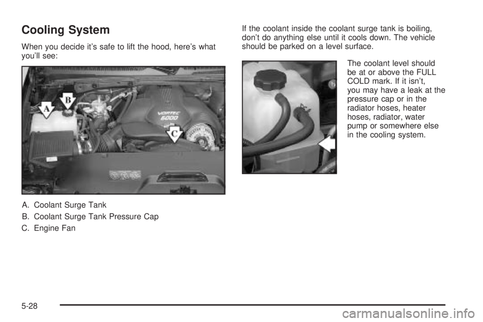 GMC YUKON XL DENALI 2004  Owners Manual Cooling System
When you decide its safe to lift the hood, heres what
youll see:
A. Coolant Surge Tank
B. Coolant Surge Tank Pressure Cap
C. Engine FanIf the coolant inside the coolant surge tank is