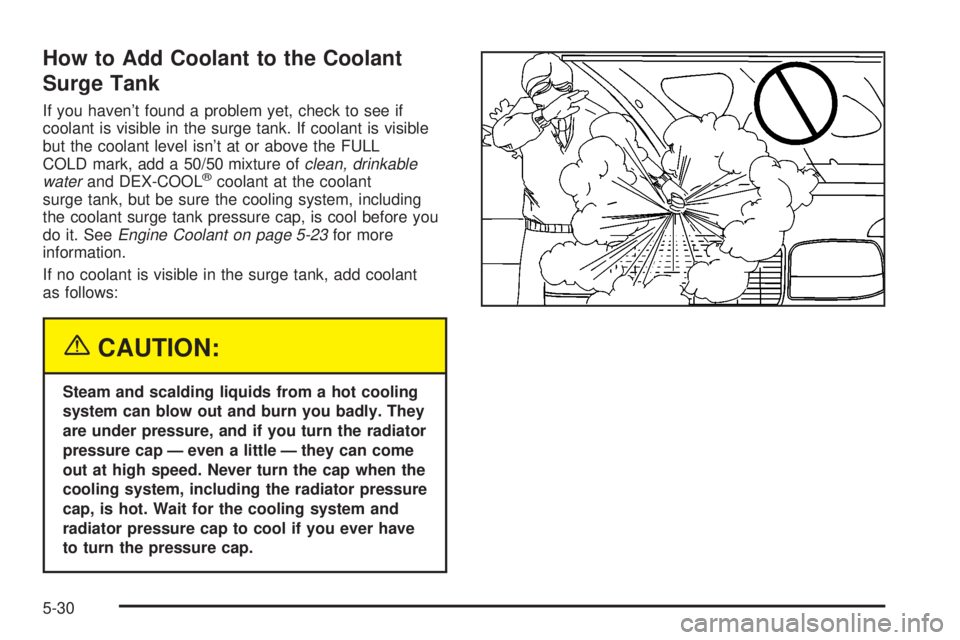 GMC YUKON XL DENALI 2004  Owners Manual How to Add Coolant to the Coolant
Surge Tank
If you havent found a problem yet, check to see if
coolant is visible in the surge tank. If coolant is visible
but the coolant level isnt at or above the