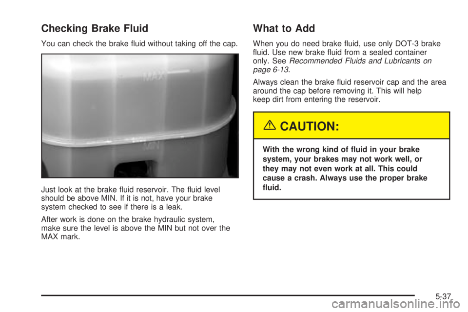 GMC YUKON XL DENALI 2004 Owners Manual Checking Brake Fluid
You can check the brake ¯uid without taking off the cap.
Just look at the brake ¯uid reservoir. The ¯uid level
should be above MIN. If it is not, have your brake
system checked GMC YUKON XL DENALI 2004 Owners Manual Checking Brake Fluid
You can check the brake ¯uid without taking off the cap.
Just look at the brake ¯uid reservoir. The ¯uid level
should be above MIN. If it is not, have your brake
system checked