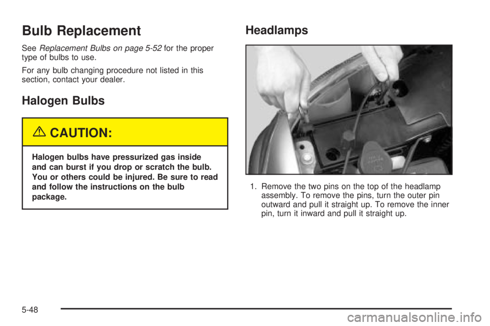 GMC YUKON XL DENALI 2004 Owners Manual Bulb Replacement
SeeReplacement Bulbs on page 5-52for the proper
type of bulbs to use.
For any bulb changing procedure not listed in this
section, contact your dealer.
Halogen Bulbs
{CAUTION:
Halogen 