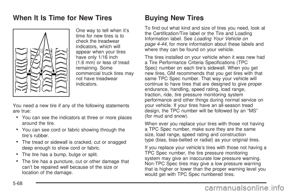 GMC YUKON XL DENALI 2004 Owners Manual When It Is Time for New Tires
One way to tell when its
time for new tires is to
check the treadwear
indicators, which will
appear when your tires
have only 1/16 inch
(1.6 mm) or less of tread
remaini GMC YUKON XL DENALI 2004 Owners Manual When It Is Time for New Tires
One way to tell when its
time for new tires is to
check the treadwear
indicators, which will
appear when your tires
have only 1/16 inch
(1.6 mm) or less of tread
remaini