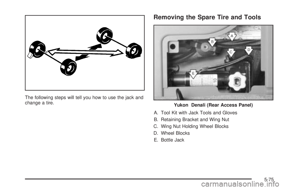 GMC YUKON XL DENALI 2004  Owners Manual The following steps will tell you how to use the jack and
change a tire.
Removing the Spare Tire and Tools
A. Tool Kit with Jack Tools and Gloves
B. Retaining Bracket and Wing Nut
C. Wing Nut Holding 