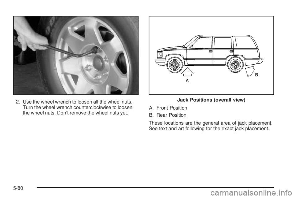 GMC YUKON XL DENALI 2004  Owners Manual 2. Use the wheel wrench to loosen all the wheel nuts.
Turn the wheel wrench counterclockwise to loosen
the wheel nuts. Dont remove the wheel nuts yet.A. Front Position
B. Rear Position
These location