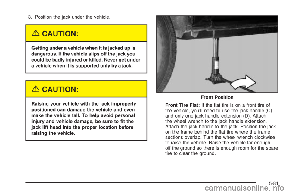 GMC YUKON XL DENALI 2004 Owners Manual 3. Position the jack under the vehicle.
{CAUTION:
Getting under a vehicle when it is jacked up is
dangerous. If the vehicle slips off the jack you
could be badly injured or killed. Never get under
a v GMC YUKON XL DENALI 2004 Owners Manual 3. Position the jack under the vehicle.
{CAUTION:
Getting under a vehicle when it is jacked up is
dangerous. If the vehicle slips off the jack you
could be badly injured or killed. Never get under
a v