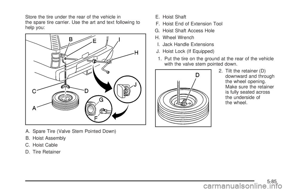 GMC YUKON XL DENALI 2004 Owners Manual Store the tire under the rear of the vehicle in
the spare tire carrier. Use the art and text following to
help you:
A. Spare Tire (Valve Stem Pointed Down)
B. Hoist Assembly
C. Hoist Cable
D. Tire Ret GMC YUKON XL DENALI 2004 Owners Manual Store the tire under the rear of the vehicle in
the spare tire carrier. Use the art and text following to
help you:
A. Spare Tire (Valve Stem Pointed Down)
B. Hoist Assembly
C. Hoist Cable
D. Tire Ret