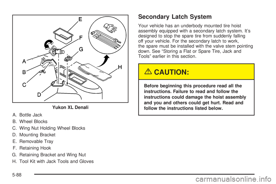 GMC YUKON XL DENALI 2004 Owners Manual A. Bottle Jack
B. Wheel Blocks
C. Wing Nut Holding Wheel Blocks
D. Mounting Bracket
E. Removable Tray
F. Retaining Hook
G. Retaining Bracket and Wing Nut
H. Tool Kit with Jack Tools and Gloves
Seconda GMC YUKON XL DENALI 2004 Owners Manual A. Bottle Jack
B. Wheel Blocks
C. Wing Nut Holding Wheel Blocks
D. Mounting Bracket
E. Removable Tray
F. Retaining Hook
G. Retaining Bracket and Wing Nut
H. Tool Kit with Jack Tools and Gloves
Seconda