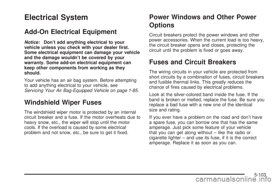 GMC YUKON XL DENALI 2004 Owners Manual Electrical System
Add-On Electrical Equipment
Notice:Dont add anything electrical to your
vehicle unless you check with your dealer ®rst.
Some electrical equipment can damage your vehicle
and the da GMC YUKON XL DENALI 2004 Owners Manual Electrical System
Add-On Electrical Equipment
Notice:Dont add anything electrical to your
vehicle unless you check with your dealer ®rst.
Some electrical equipment can damage your vehicle
and the da
