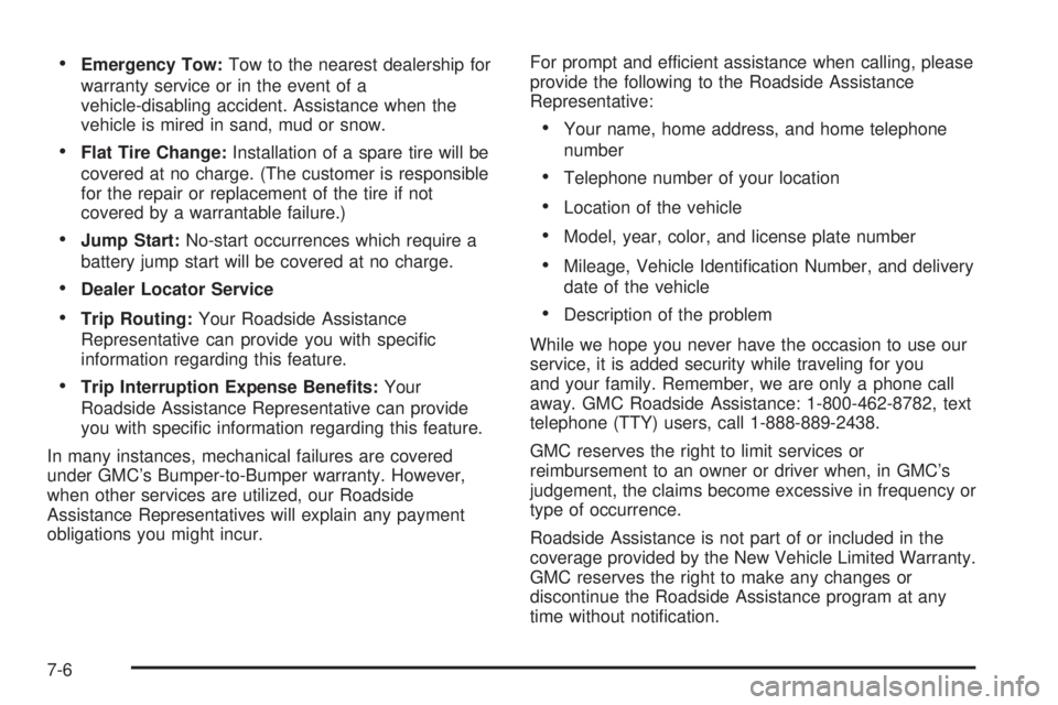 GMC YUKON XL DENALI 2004 Owners Manual ·Emergency Tow:Tow to the nearest dealership for
warranty service or in the event of a
vehicle-disabling accident. Assistance when the
vehicle is mired in sand, mud or snow.
·Flat Tire Change:Instal GMC YUKON XL DENALI 2004 Owners Manual ·Emergency Tow:Tow to the nearest dealership for
warranty service or in the event of a
vehicle-disabling accident. Assistance when the
vehicle is mired in sand, mud or snow.
·Flat Tire Change:Instal