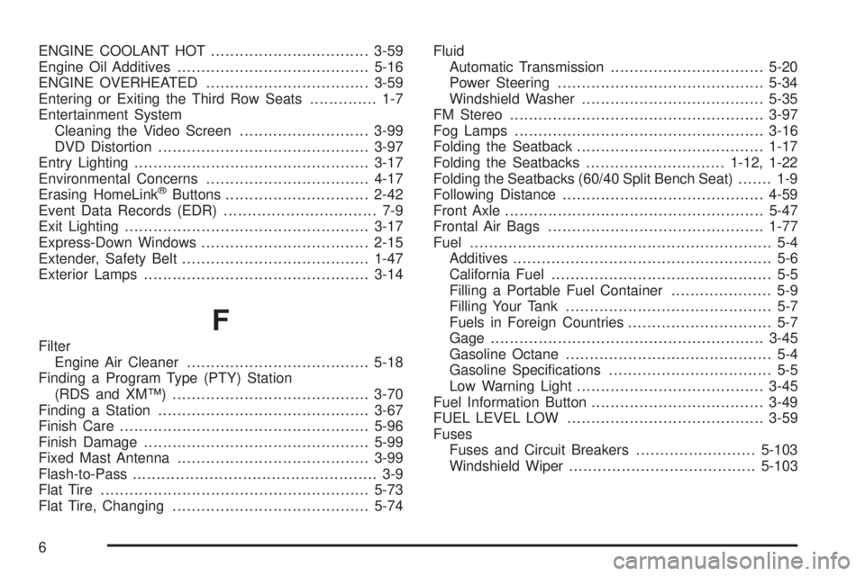 GMC YUKON XL DENALI 2004 Owners Manual ENGINE COOLANT HOT.................................3-59
Engine Oil Additives........................................5-16
ENGINE OVERHEATED..................................3-59
Entering or Exiting the GMC YUKON XL DENALI 2004 Owners Manual ENGINE COOLANT HOT.................................3-59
Engine Oil Additives........................................5-16
ENGINE OVERHEATED..................................3-59
Entering or Exiting the