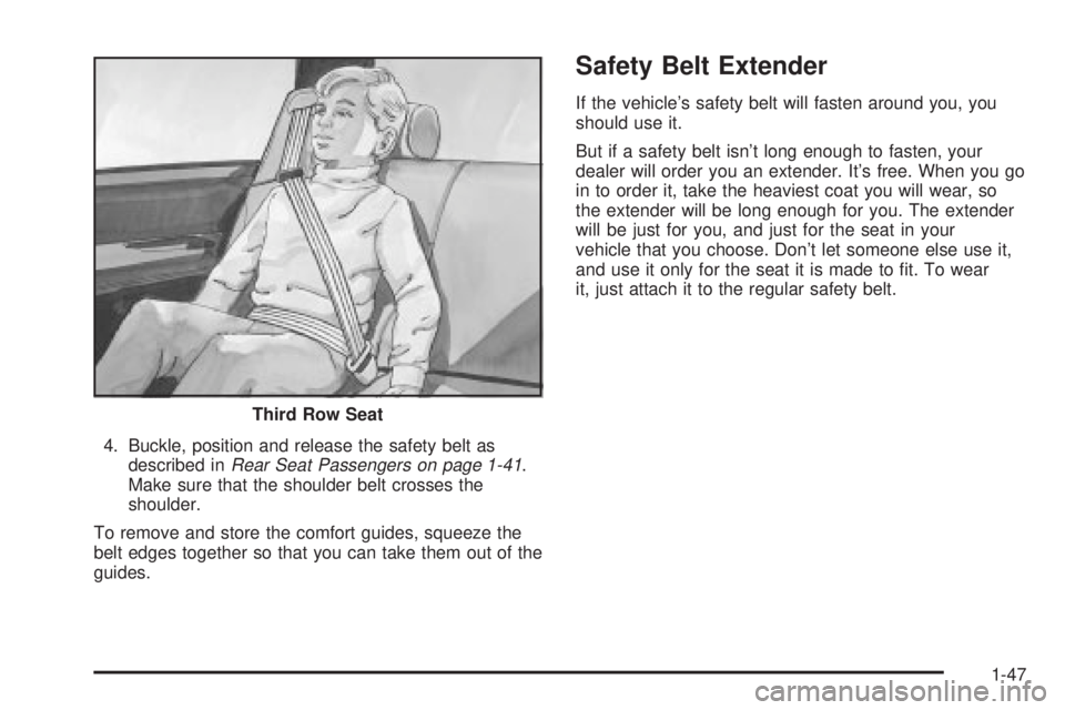 GMC YUKON XL DENALI 2004 Workshop Manual 4. Buckle, position and release the safety belt as
described inRear Seat Passengers on page 1-41.
Make sure that the shoulder belt crosses the
shoulder.
To remove and store the comfort guides, squeeze GMC YUKON XL DENALI 2004 Workshop Manual 4. Buckle, position and release the safety belt as
described inRear Seat Passengers on page 1-41.
Make sure that the shoulder belt crosses the
shoulder.
To remove and store the comfort guides, squeeze