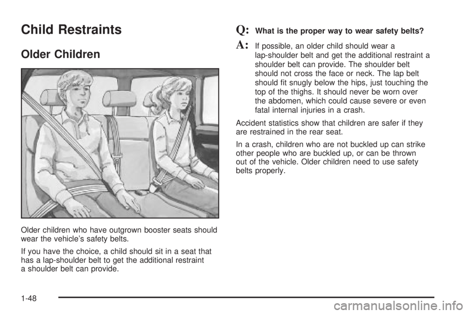 GMC YUKON XL DENALI 2004 Workshop Manual Child Restraints
Older Children
Older children who have outgrown booster seats should
wear the vehicles safety belts.
If you have the choice, a child should sit in a seat that
has a lap-shoulder belt GMC YUKON XL DENALI 2004 Workshop Manual Child Restraints
Older Children
Older children who have outgrown booster seats should
wear the vehicles safety belts.
If you have the choice, a child should sit in a seat that
has a lap-shoulder belt